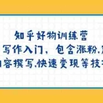 (14358期)知乎好物训练营:新手写作入门,包含涨粉,定位,内容撰写,快速变现等技巧
