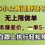 (14356期)零成本赚差价,一单5-10元,无上限做单,2025小众赛道,跟上执行轻松赚米