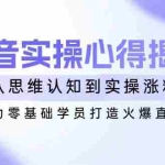 (14344期)抖音实战心得揭秘,从思维认知到实操涨粉,助力零基础学员打造火爆直播间