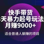 (14326期)快手带货,3天起号暴力玩法,月赚9000+,适合普通人躺赚的项目