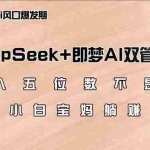 (14396期)日入五位数不是梦,DeepSeek+即梦AI双管齐下,新手小白宝妈躺赚攻略