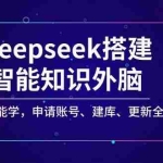 (14390期)Deepseek搭建智能知识外脑,零基础也能学,申请账号、建库、更新全攻略