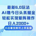 (14386期)今日头条最新6.0玩法,思路简单,复制粘贴,轻松实现矩阵日入2000+