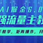 (14378期)AI掘金6.0,最强流量主教程,手把手教学,矩阵操作,月入2w+