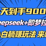 (14371期)日入9000+!Deepseek+即梦拉新,新手躺赚攻略来啦!