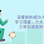 (14408期)深度剖析成功人士路径,学习借鉴,六大人生策略,三年后或能财富自由