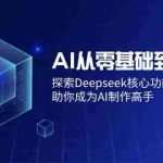 (14443期)AI从零基础到精通:探索Deepseek核心功能与操作技巧,助你成为AI制作高手