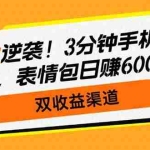(14438期)副业逆袭!3分钟手机操作,表情包日赚600+,双收益渠道