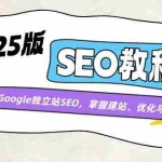 (14470期)2025版SEO教程:解锁Google独立站SEO,掌握建站、优化与变现技巧