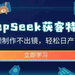 (14461期)DeepSeek获客特训营,视频制作不出镜,轻松日产百条!
