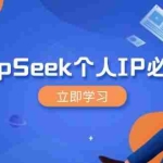 （14458期）DeepSeek个人IP必修课，打造IP、裂变粉丝，轻松放大营销能翻百倍