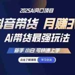 (14457期)25年直播最强玩法 抖音带货 月入3w+新手小白可快速上手