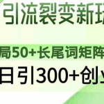 (14451期)微信引流裂变新玩法:布局50+长尾词矩阵,轻松日引300+创业粉