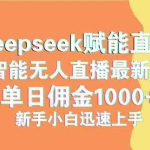 (14482期)最新抖音直播最新玩法 deepseek赋能直播 单日佣金1000+ 新手小白快速上手