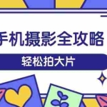 (14476期)手机摄影全攻略,从拍摄到剪辑,训练营带你玩转短视频,轻松拍大片