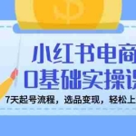 (14534期)小红书电商0基础实操课,7天起号流程,选品变现,轻松上手开店运营