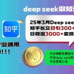 (14530期)25年3月最新Deep seek日洗百篇知乎长文日引300+创业粉,日稳定3000+变…