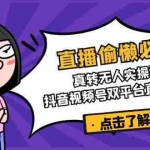 (14525期)直播偷懒必备!真转无人实操课,抖音视频号双平台直播无忧