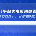 (14564期)靠热门平台卖电影票赚差价,日入2000+,小白轻松上手