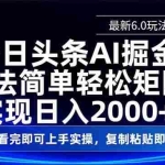 (14553期)今日头条最新6.0玩法,思路简单,复制粘贴,轻松实现矩阵日入2000+