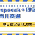 (14553期)deepseek+即梦AI玩转育儿赛道,单日稳定变现1000+育儿赛道