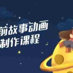（14546期）睡前故事动画制作课程，涵盖AI文案、配音、视频剪辑等，实现百分百原创