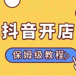 (14538期)0元抖音开店实操,保姆级教程适合小白(可做店群模式)