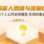 (14110期)拆解富人思维与流量密码,掌握AI时代个人公司变现模型 实现财富自由新路径