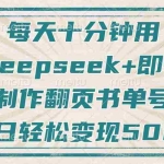 (14123期)每天十分钟,用Deepseek+即梦,制作翻页书单号,疯狂涨粉,单日变现500+