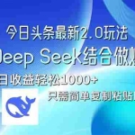 (14117期)今日头条最新2.0版本,用Deep Seek结合今日头条做爆文,单日收益轻松10…