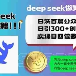 （14163期）Deep seek做知识付费日洗百篇公众号文日引300+创业粉，卖课日四位数变…