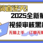 （14141期）2025 全新视频审核黑科技项目登场，新手小白无脑上手5秒闭眼出单，订单…