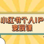 （14172期）小红书个人变现课：精准人设定位+爆款选题拆解，教你打造百万流量账号秘籍