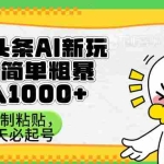 (14167期)头条AI新玩法,简单粗暴,仅需粘贴复制,三天必起号