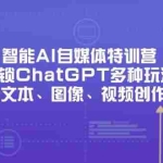 （14245期）智能AI自媒体特训营，解锁ChatGPT多种玩法，助力文本、图像、视频创作…