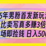 （14219期）25年男粉首发新玩法 比卖写真赚的更多 入场即捡钱 日入500