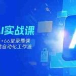 (14202期)0基础AI实操课:13套GPTS模板+66字录播课,手把手教你搭建自动化工作流