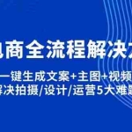 （14200期）AI电商全流程解决方案,一键生成文案+主图+视频,解决拍摄/设计/运营5大难题