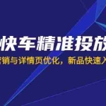 （14185期）京东快车精准投放策略，结合用户营销与详情页优化，新品快速入池引爆流量