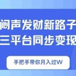 （14182期）闷声发财新路子！三平台同步变现，手把手带你月入过W