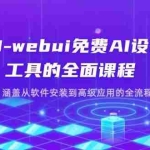 （14324期）SD-webui免费AI设计工具的全面课程，涵盖从软件安装到高级应用的全流程