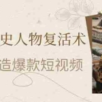 （14311期）AI赋能历史人物复活术：从0到1打造爆款短视频