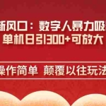 （14304期）AI+时代新风口：数字人暴力吸粉技术，单机日引300+可放大 操作简单  颠…