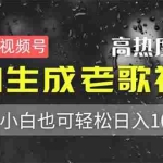 （14303期）最新视频号高热度赛道！AI生成老歌视频，小白也可轻松日入1000+