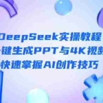 （14300期）DeepSeek入门实操教程：一键生成PPT与4K视频，快速掌握AI创作技巧