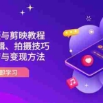 (14296期)抖音手机拍摄与剪映教程:零基础剪辑、拍摄技巧到账号运营与变现方法