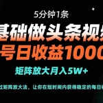 （14292期）0基础做头条视频？5分钟1条，单号日收益1000+，矩阵放大月入5W+
