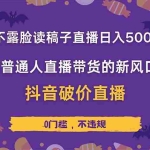 （14285期）靠不露脸读稿子直播，日入5000+，普通人直播带货的新风口，抖音破价直…
