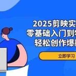 (14271期)2025剪映实战课程,零基础入门到特效精通,轻松创作爆款视频