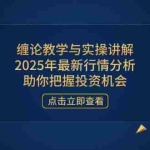 （14268期）缠论教学与实操讲解，2025年最新行情分析，助你把握投资机会